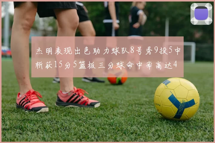杰明表现出色助力球队8号秀9投5中斩获15分5篮板三分球命中率高达43