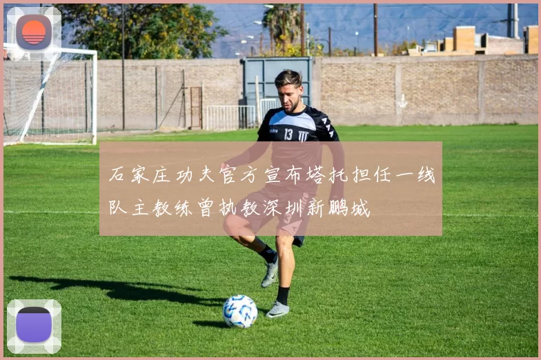 石家庄功夫官方宣布塔托担任一线队主教练曾执教深圳新鹏城