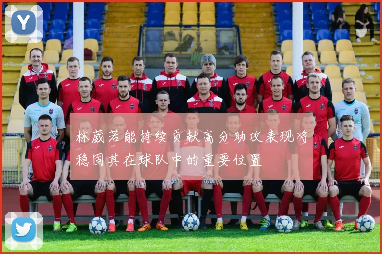 林葳若能持续贡献高分助攻表现将稳固其在球队中的重要位置